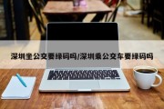 深圳坐公交要绿码吗/深圳乘公交车要绿码吗