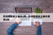 杭州新增本土确诊1例，杭州新增本土确诊病例2例