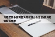 风险区高中低调整为高低低什么意思/高风险调整低风险