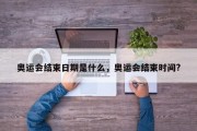 奥运会结束日期是什么，奥运会结束时间?