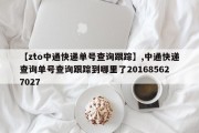 【zto中通快递单号查询跟踪】,中通快递查询单号查询跟踪到哪里了201685627027