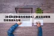 【顺义局部聚集性疫情源头】,顺义局部聚集性疫情源头在哪