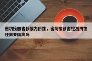 密切接触者核酸为阴性，密切接触者检测阴性还需要隔离吗