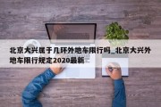 北京大兴属于几环外地车限行吗_北京大兴外地车限行规定2020最新