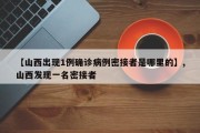 【山西出现1例确诊病例密接者是哪里的】,山西发现一名密接者