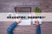 陕西省疫情严重吗，陕西疫情严重不?