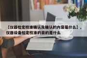 【仪器检定校准确认及确认的内容是什么】,仪器设备检定校准的目的是什么