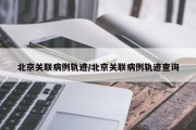 北京关联病例轨迹/北京关联病例轨迹查询