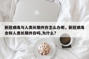 新冠病毒与人类长期共存怎么办呢，新冠病毒会和人类长期共存吗,为什么?
