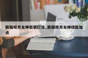 新版皎月女神出装打法_新版皎月女神技能加点