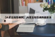 【内蒙古阳性病例】,内蒙古阳性病例最新消息