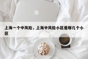 上海一个中风险，上海中风险小区是哪几个小区