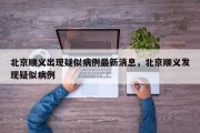 北京顺义出现疑似病例最新消息，北京顺义发现疑似病例