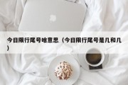 今日限行尾号啥意思（今日限行尾号是几和几）