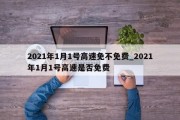 2021年1月1号高速免不免费_2021年1月1号高速是否免费