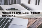 天津市津南区疫情防控中心电话（天津津南区疫情防控指挥部）