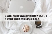 31省区市新增确诊23例均为境外输入，31省份新增确诊28例均为境外输入