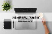 大连疫情病毒_“大连疫情”