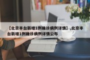 【北京丰台新增1例确诊病例详情】,北京丰台新增1例确诊病例详情公布