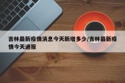 吉林最新疫情消息今天新增多少/吉林最新疫情今天通报