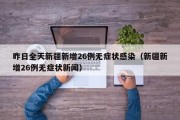 昨日全天新疆新增26例无症状感染（新疆新增26例无症状新闻）