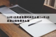 10月1日高速免费时间怎么算/10月1日高速公路免费怎么算