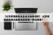 【北京疫情最新消息有没有新增的】,北京疫情最新情况最新消息新增一例在哪里?