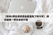 【郑州1例无症状感染者复阳了吗今天】,郑州通报一例无症状行程