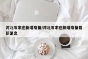 河北石家庄新增疫情/河北石家庄新增疫情最新消息