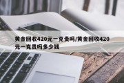 黄金回收420元一克贵吗/黄金回收420元一克贵吗多少钱