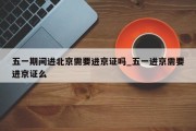 五一期间进北京需要进京证吗_五一进京需要进京证么