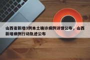 山西省新增3例本土确诊病例详情公布，山西新增病例行动轨迹公布