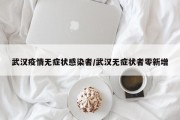 武汉疫情无症状感染者/武汉无症状者零新增