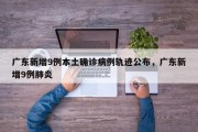 广东新增9例本土确诊病例轨迹公布，广东新增9例肺炎