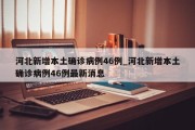河北新增本土确诊病例46例_河北新增本土确诊病例46例最新消息