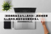 【新冠病毒是否会与人类共存】,新冠病毒要与人类共存,那会不会又要死好多人