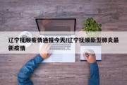 辽宁抚顺疫情通报今天/辽宁抚顺新型肺炎最新疫情