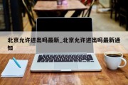 北京允许进出吗最新_北京允许进出吗最新通知