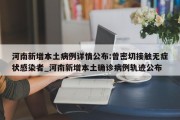 河南新增本土病例详情公布:曾密切接触无症状感染者_河南新增本土确诊病例轨迹公布