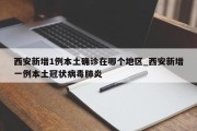 西安新增1例本土确诊在哪个地区_西安新增一例本土冠状病毒肺炎