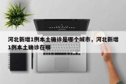 河北新增1例本土确诊是哪个城市，河北新增1例本土确诊在哪