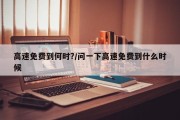 高速免费到何时?/问一下高速免费到什么时候