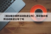 【烟台确诊病例活动轨迹公布】,烟台确诊病例活动轨迹公布了吗