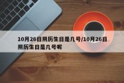 10月26日阴历生日是几号/10月26日阴历生日是几号呢