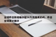 全球昨日新增确诊超36万例是真的吗，昨日全球累计确诊