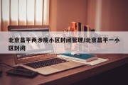 北京昌平两涉疫小区封闭管理/北京昌平一小区封闭