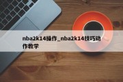 nba2k14操作_nba2k14技巧动作教学