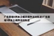 广东新增6例本土确诊病例活动轨迹/广东新增5例本土病例活动轨迹