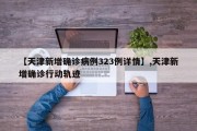 【天津新增确诊病例323例详情】,天津新增确诊行动轨迹
