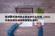 西安娱乐场所停止营业到什么时候（2021年西安娱乐场所恢复营业通知）